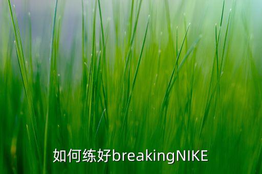 如何练好breakingNIKE