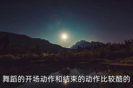 舞蹈的开场动作和结束的动作比较酷的