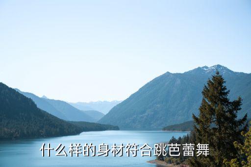 芭蕾身体条件怎么量，怎样量舞者身体比例