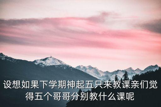 设想如果下学期神起五只来教课亲们觉得五个哥哥分别教什么课呢