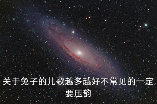 小儿歌曲大全1到2岁小白兔，关于兔子的儿歌越多越好不常见的一定要压韵