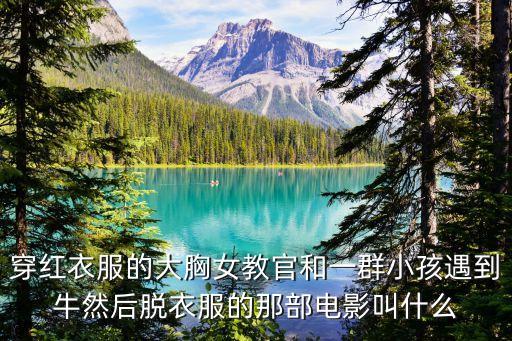 穿红衣服的大胸女教官和一群小孩遇到牛然后脱衣服的那部电影叫什么