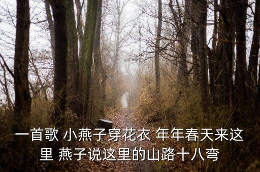 一首歌 小燕子穿花衣 年年春天来这里 燕子说这里的山路十八弯