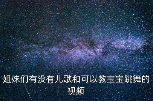 姐妹们有没有儿歌和可以教宝宝跳舞的视频