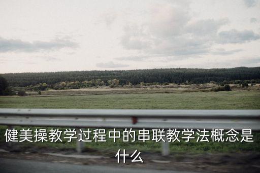 健美操教学过程中的串联教学法概念是什么