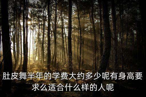 学肚皮舞教练学费多少钱，肚皮舞半年的学费大约多少呢有身高要求么适合什么样的人呢