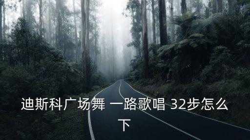 迪斯科广场舞 一路歌唱 32步怎么下