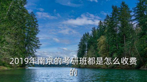 2019年南京的考研班都是怎么收费的