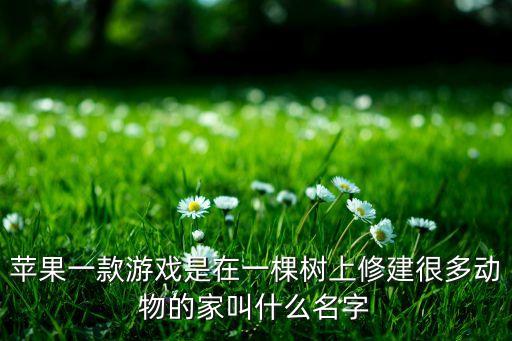 苹果一款游戏是在一棵树上修建很多动物的家叫什么名字
