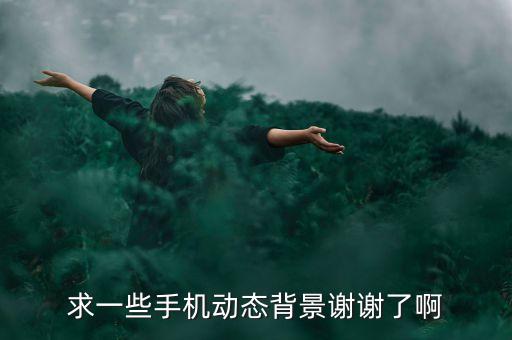 求一些手机动态背景谢谢了啊