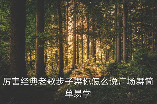 简单广场舞视频教学8步，厉害经典老歌步子舞你怎么说广场舞简单易学