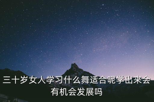 三十岁女人学习什么舞适合呢学出来会有机会发展吗