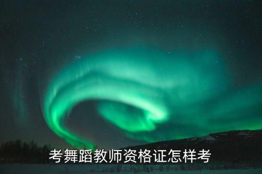考舞蹈教师资格证怎样考