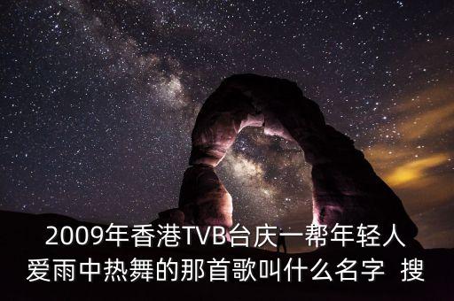 2009年香港TVB台庆一帮年轻人爱雨中热舞的那首歌叫什么名字  搜