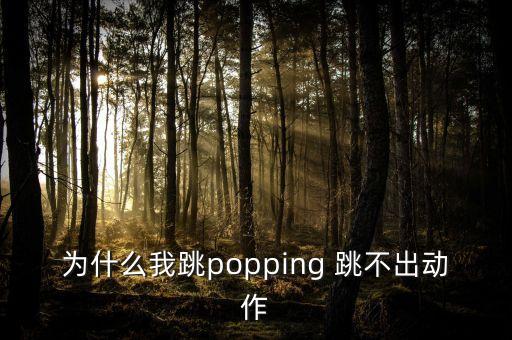 为什么我跳popping 跳不出动作