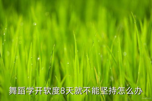 舞蹈学开软度8天就不能坚持怎么办