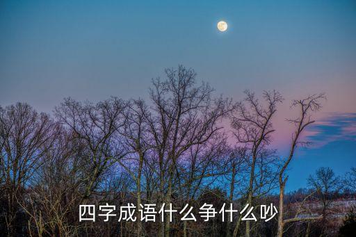 四字成语什么争什么吵