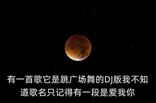 怎么爱都不够dj金灿灿广场舞，有一首歌它是跳广场舞的DJ版我不知道歌名只记得有一段是爱我你