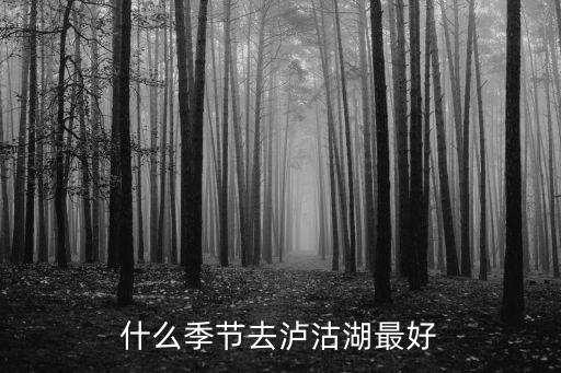 什么季节去泸沽湖最好
