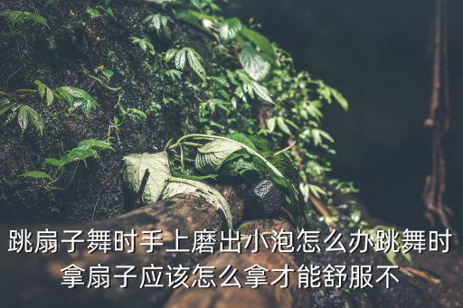 团扇舞蹈怎么拿，跳舞拿扇子怎样快速打开