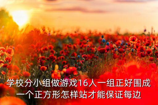 学校分小组做游戏16人一组正好围成一个正方形怎样站才能保证每边