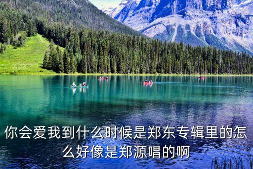 你会爱我到什么时候是郑东专辑里的怎么好像是郑源唱的啊