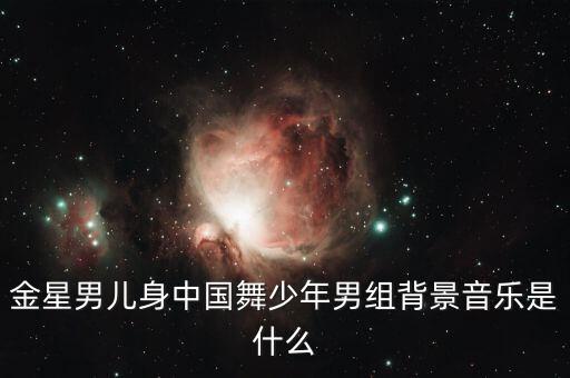 金星男儿身中国舞少年男组背景音乐是什么