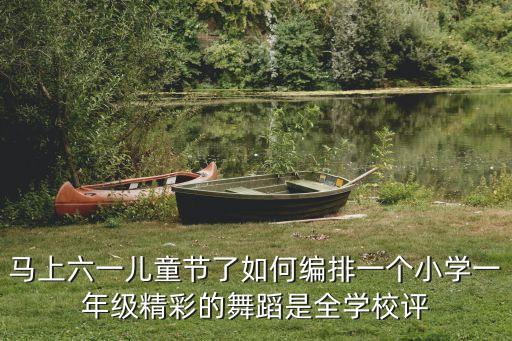 马上六一儿童节了如何编排一个小学一年级精彩的舞蹈是全学校评