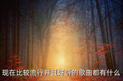 现在比较流行并且好听的歌曲都有什么