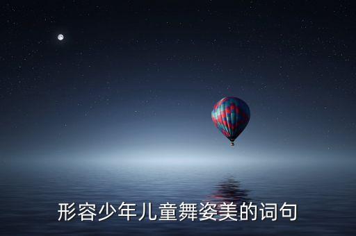 形容少年儿童舞姿美的词句