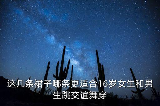 好看交谊舞的裙子，这几条裙子哪条更适合16岁女生和男生跳交谊舞穿