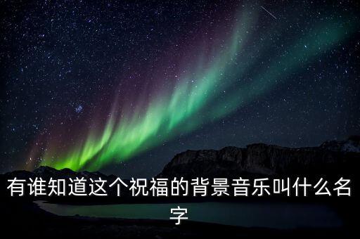 有谁知道这个祝福的背景音乐叫什么名字