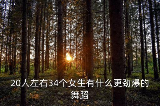 20人左右34个女生有什么更劲爆的舞蹈