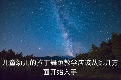 儿童幼儿的拉丁舞蹈教学应该从哪几方面开始入手