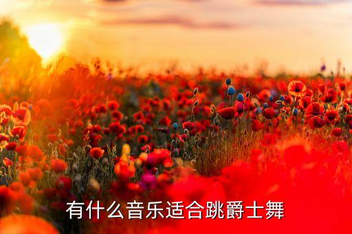 形体舞音乐有哪些，有什么音乐适合跳爵士舞