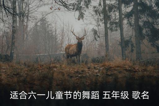 适合六一儿童节的舞蹈 五年级 歌名