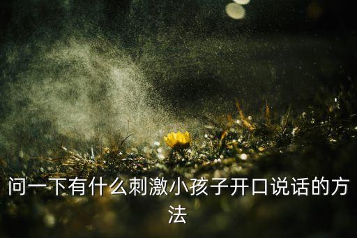 问一下有什么刺激小孩子开口说话的方法
