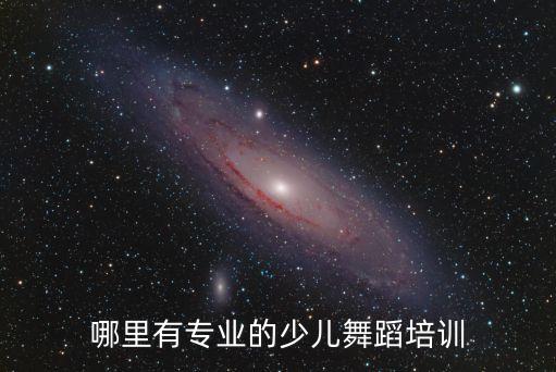 哪里有专业的少儿舞蹈培训
