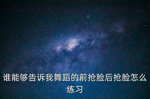 谁能够告诉我舞蹈的前抢脸后抢脸怎么练习