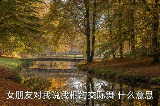 国际舞是什么意思，女朋友对我说我相约交际舞 什么意思
