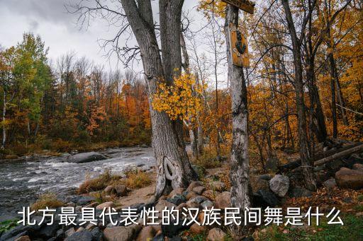 汉族的扭秧歌是什么舞，北方最具代表性的汉族民间舞是什么