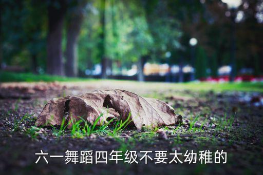 六一舞蹈四年级不要太幼稚的