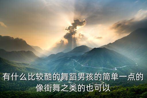 有什么比较酷的舞蹈男孩的简单一点的像街舞之类的也可以