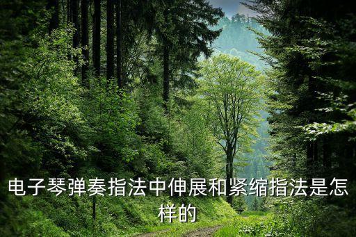 电子琴弹奏指法中伸展和紧缩指法是怎样的