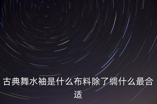 古典舞水袖是什么，什么是水云袖