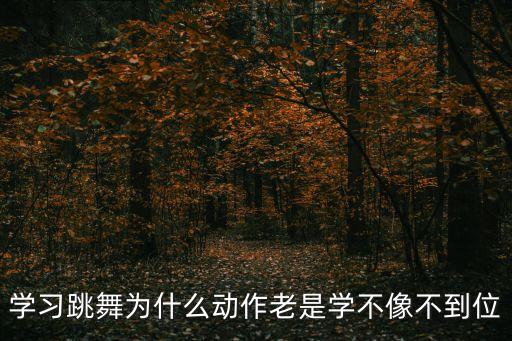 学习跳舞为什么动作老是学不像不到位