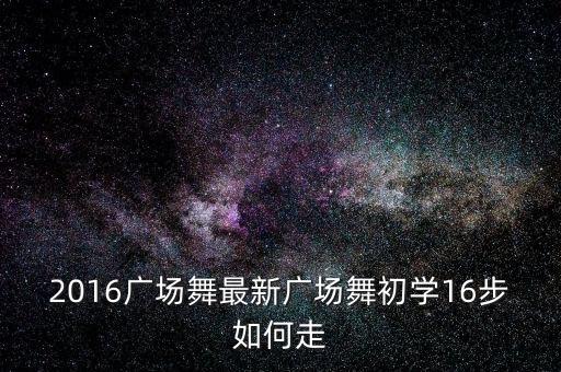 2016广场舞最新广场舞初学16步如何走