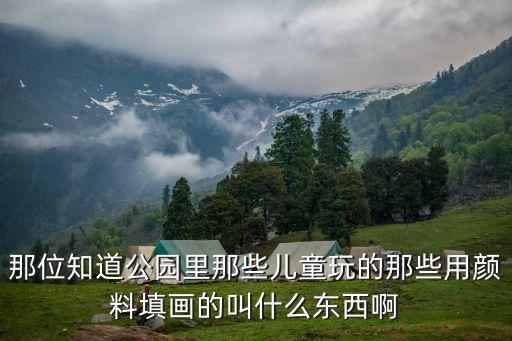 那位知道公园里那些儿童玩的那些用颜料填画的叫什么东西啊