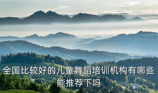 全国比较好的儿童舞蹈培训机构有哪些能推荐下吗