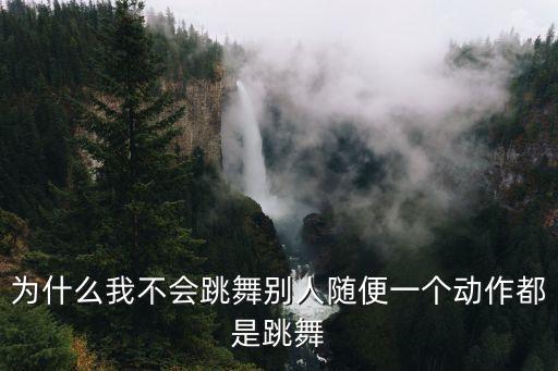 为什么跳舞动作不会，学习跳舞为什么动作老是学不像不到位
